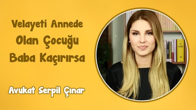 Velayeti Annede Olan Çocuğu Baba Kaçırırsa | Avukat Serpil Çınar